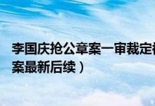 李国庆抢公章案一审裁定被要求赔偿10万多（李国庆抢公章案最新后续）