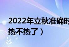 2022年立秋准确时间几点几分（立秋之后还热不热了）