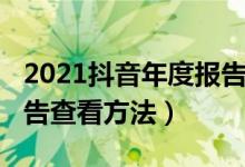 2021抖音年度报告怎么看（2021抖音年度报告查看方法）