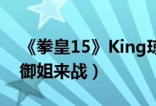 《拳皇15》King琼预告公布（又A又飒长腿御姐来战）