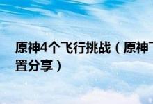 原神4个飞行挑战（原神飞行挑战第六天爆炸性飞行纹章位置分享）