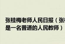 张桂梅老师人民日报（张桂梅说九死亦无悔！张桂梅表示我是一名普通的人民教师）