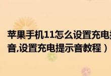 苹果手机11怎么设置充电提示音（苹果11怎么设置充电提示音,设置充电提示音教程）