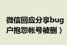 微信回应分享bug：已全部紧急修复（仍有用户抱怨帐号被删）