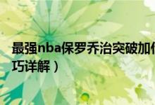 最强nba保罗乔治突破加什么（最强NBA保罗乔治属性及技巧详解）