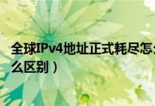 全球IPv4地址正式耗尽怎么回事（IPv4地址和IPv6地址有什么区别）