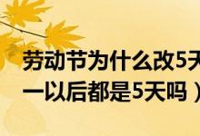 劳动节为什么改5天了（五一连休5天原因 五一以后都是5天吗）