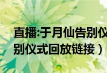 直播:于月仙告别仪式在甘肃举行（于月仙告别仪式回放链接）