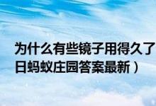 为什么有些镜子用得久了会感觉没有原来清晰（7月17日今日蚂蚁庄园答案最新）