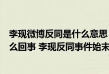 李现微博反同是什么意思（李现同學微博只有两条微博是怎么回事 李现反同事件始末回顾）