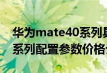 华为mate40系列具体配置是什么（mate40系列配置参数价格介绍）