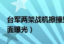 台军两架战机擦撞坠海（1人已身亡坠亡前画面曝光）