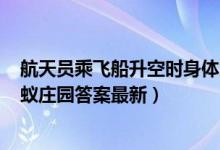 航天员乘飞船升空时身体为什么要半躺着（11月3日今日蚂蚁庄园答案最新）