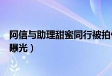 阿信与助理甜蜜同行被拍什么情况（阿信与助理神秘恋情遭曝光）