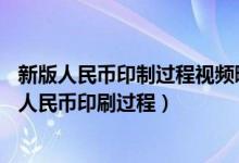 新版人民币印制过程视频曝光（白纸变钞票！15秒揭秘新版人民币印刷过程）