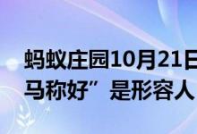 蚂蚁庄园10月21日今日答案大全（成语“司马称好”是形容人）