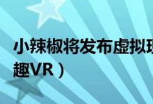 小辣椒将发布虚拟现实手机（内置泷泽萝拉情趣VR）