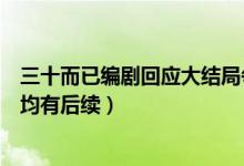 三十而已编剧回应大结局争议说了什么（顾佳林有有钟晓芹均有后续）