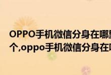 OPPO手机微信分身在哪里设置（oppo手机微信怎么分身2个,oppo手机微信分身在哪设置）