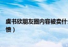 虞书欣朋友圈内容被卖什么情况（事件详情背后真相让人气愤）