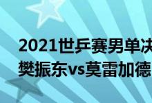 2021世乒赛男单决赛直播回放（世乒赛男单樊振东vs莫雷加德）