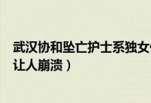 武汉协和坠亡护士系独女什么情况（武汉协和坠亡护士真相让人崩溃）