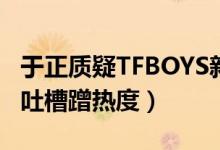 于正质疑TFBOYS新海报抄袭怎么回事（网友吐槽蹭热度）