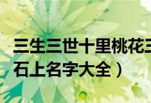 三生三世十里桃花三生石上白凤九和谁（三生石上名字大全）