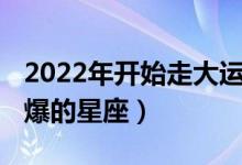 2022年开始走大运的星座（2022年运势好到爆的星座）