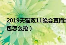 2019天猫双11晚会直播地址(双11狂欢夜)（猫晚双十一红包怎么抢）