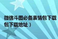 微信斗图必备表情包下载（微信斗图表情包,最全的微信表情包下载地址）