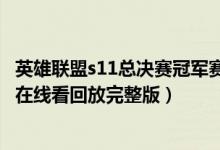 英雄联盟s11总决赛冠军赛直播入口（s11全球总决赛冠军赛在线看回放完整版）