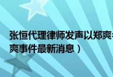 张恒代理律师发声以郑爽名义借高利贷是子虚乌有（张恒郑爽事件最新消息）