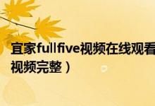 宜家fullfive视频在线观看（宜家16分钟不雅片地址 宜家zw视频完整）