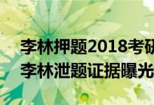 李林押题2018考研数学试题泄题是真的吗（李林泄题证据曝光）