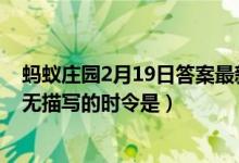 蚂蚁庄园2月19日答案最新（天街小雨润如酥草色遥看近却无描写的时令是）