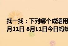 找一找：下列哪个成语用对了（蚂蚁庄园今日答案早知道8月11日 8月11日今日蚂蚁庄园答案最新）