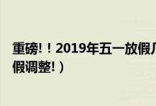 重磅!！2019年五一放假几天（五一放假4天 2019年五一放假调整!）