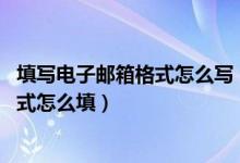 填写电子邮箱格式怎么写（电子邮箱格式怎么写,联系邮箱格式怎么填）