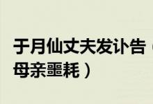 于月仙丈夫发讣告（于月仙弟弟表示不敢告诉母亲噩耗）