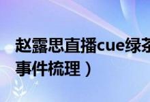 赵露思直播cue绿茶是什么意思（赵露思完整事件梳理）