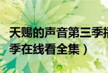 天赐的声音第三季播出平台（天赐的声音第三季在线看全集）