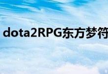 dota2RPG东方梦符祭攻略（老铁干起来！）