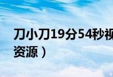 刀小刀19分54秒视频（刀小刀阳台视频链接资源）