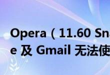 Opera（11.60 Snapshot 1150修复了 Unite 及 Gmail 无法使用的问题）