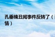 孔垂楠丑闻事件反转了（孔垂楠爸爸发长文回应骗婚事件详情）