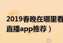 2019春晚在哪里看（2019猪年春节联欢晚会直播app推荐）