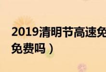 2019清明节高速免费吗（4月5日清明节高速免费吗）