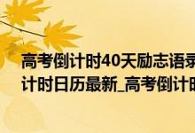 高考倒计时40天励志语录（高考倒计时2020_2020高考倒计时日历最新_高考倒计时精辟励志句）