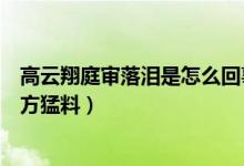 高云翔庭审落泪是怎么回事（高云翔案王晶出庭作证人曝女方猛料）